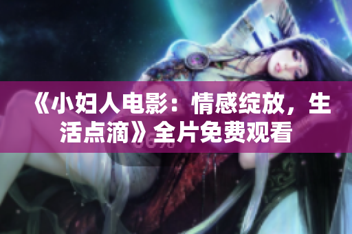 《小婦人電影：情感綻放，生活點滴》全片免費觀看