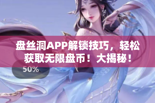 盤絲洞APP解鎖技巧，輕松獲取無限盤幣！大揭秘！