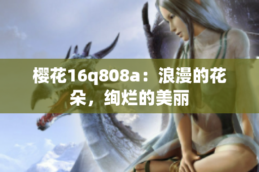 櫻花16q808a：浪漫的花朵，絢爛的美麗