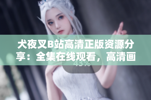 犬夜叉B站高清正版資源分享：全集在線觀看，高清畫質(zhì)無廣告，為你帶來最佳動漫體驗
