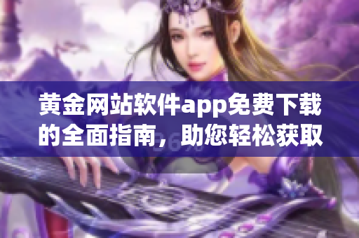 黃金網(wǎng)站軟件app免費下載的全面指南，助您輕松獲取黃金市場信息
