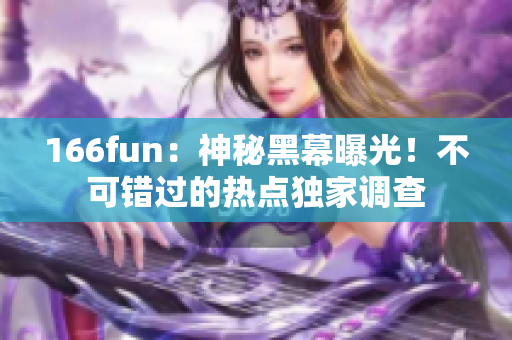 166fun：神秘黑幕曝光！不可錯過的熱點獨家調(diào)查