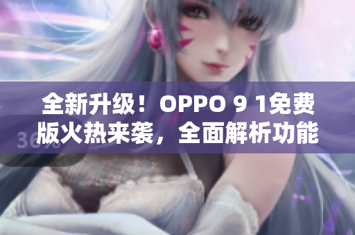 全新升級(jí)！OPPO 9 1免費(fèi)版火熱來襲，全面解析功能特點(diǎn)
