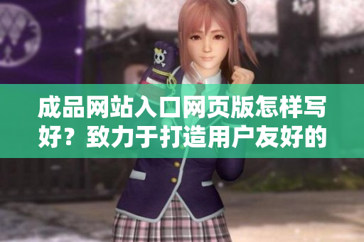 成品網(wǎng)站入口網(wǎng)頁版怎樣寫好？致力于打造用戶友好的入口網(wǎng)頁界面