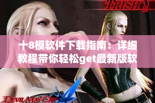十8模軟件下載指南：詳細(xì)教程帶你輕松get最新版軟件