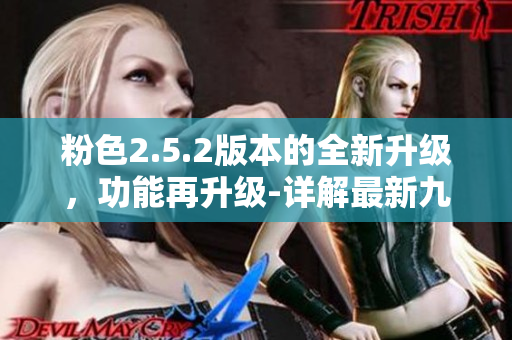 粉色2.5.2版本的全新升級，功能再升級-詳解最新九幺版本