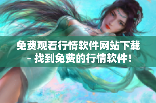 免費觀看行情軟件網(wǎng)站下載 - 找到免費的行情軟件！