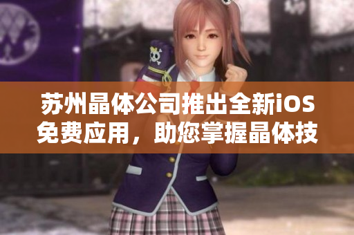 蘇州晶體公司推出全新iOS免費應(yīng)用，助您掌握晶體技術(shù)——詳細介紹