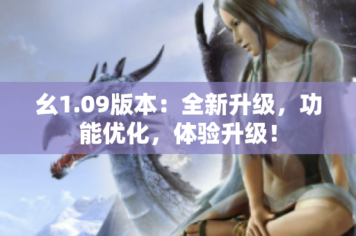 幺1.09版本：全新升級(jí)，功能優(yōu)化，體驗(yàn)升級(jí)！