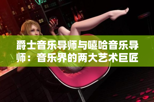 爵士音樂導師與嘻哈音樂導師：音樂界的兩大藝術巨匠