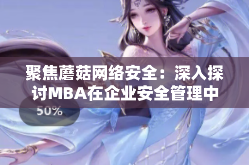 聚焦蘑菇網(wǎng)絡安全：深入探討MBA在企業(yè)安全管理中的重要作用