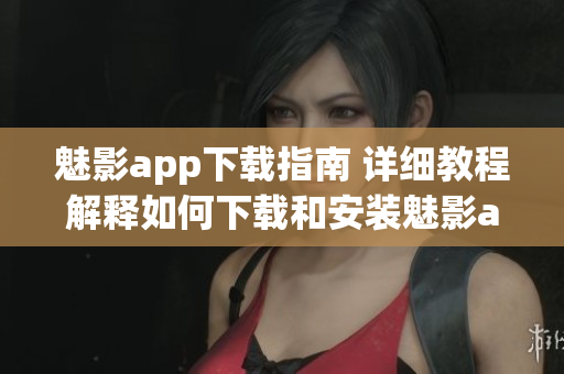 魅影app下載指南 詳細教程解釋如何下載和安裝魅影app