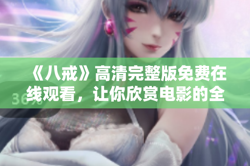 《八戒》高清完整版免費在線觀看，讓你欣賞電影的全新體驗