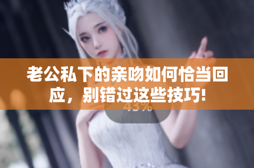 老公私下的親吻如何恰當回應，別錯過這些技巧!