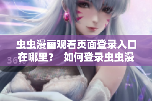 蟲蟲漫畫觀看頁面登錄入口在哪里？  如何登錄蟲蟲漫畫觀看頁面？