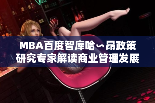 MBA百度智庫(kù)哈∽昂政策研究專(zhuān)家解讀商業(yè)管理發(fā)展勢(shì)頭