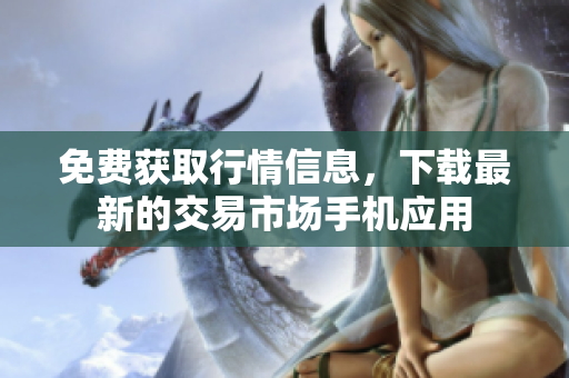 免費獲取行情信息，下載最新的交易市場手機應(yīng)用