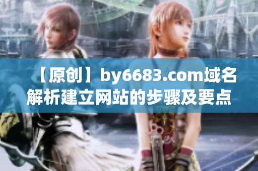【原創(chuàng)】by6683.com域名解析建立網(wǎng)站的步驟及要點