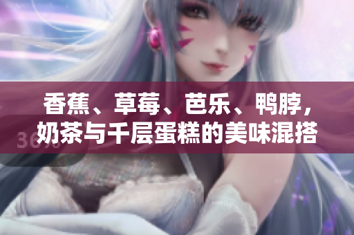 香蕉、草莓、芭樂、鴨脖，奶茶與千層蛋糕的美味混搭