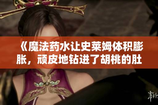《魔法藥水讓史萊姆體積膨脹，頑皮地鉆進(jìn)了胡桃的肚子》