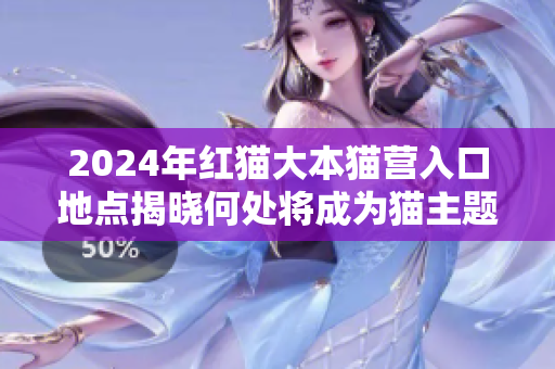 2024年紅貓大本貓營(yíng)入口地點(diǎn)揭曉何處將成為貓主題樂園的秘境？