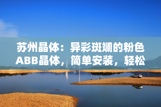 蘇州晶體：異彩斑斕的粉色ABB晶體，簡(jiǎn)單安裝，輕松光耀 