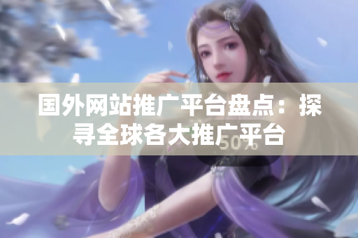 國外網(wǎng)站推廣平臺盤點(diǎn)：探尋全球各大推廣平臺