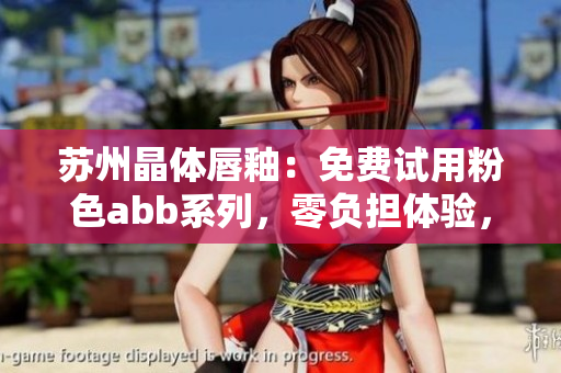 蘇州晶體唇釉：免費試用粉色abb系列，零負擔體驗，輕松展現(xiàn)迷人妝容