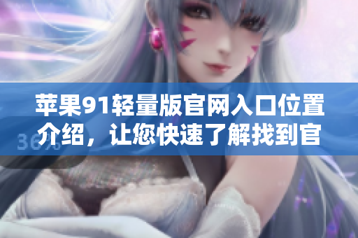蘋果91輕量版官網(wǎng)入口位置介紹，讓您快速了解找到官方網(wǎng)址