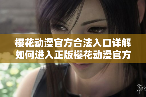 櫻花動漫官方合法入口詳解如何進入正版櫻花動漫官方網(wǎng)站