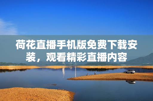 荷花直播手機(jī)版免費下載安裝，觀看精彩直播內(nèi)容