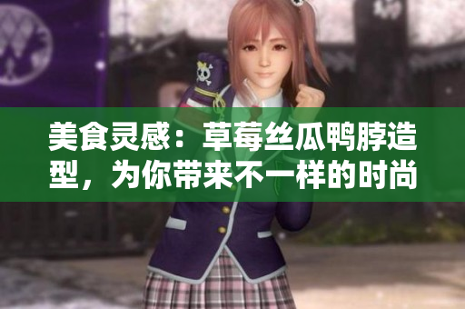 美食靈感：草莓絲瓜鴨脖造型，為你帶來不一樣的時尚風(fēng)潮