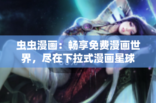 蟲蟲漫畫：暢享免費(fèi)漫畫世界，盡在下拉式漫畫星球