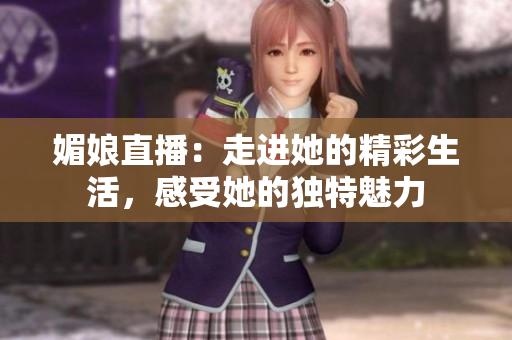 媚娘直播：走進(jìn)她的精彩生活，感受她的獨(dú)特魅力