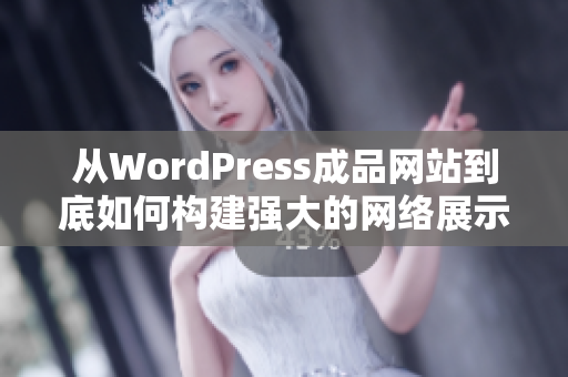 從WordPress成品網(wǎng)站到底如何構(gòu)建強(qiáng)大的網(wǎng)絡(luò)展示場(chǎng)所