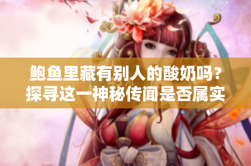 鮑魚里藏有別人的酸奶嗎？探尋這一神秘傳聞是否屬實(shí)
