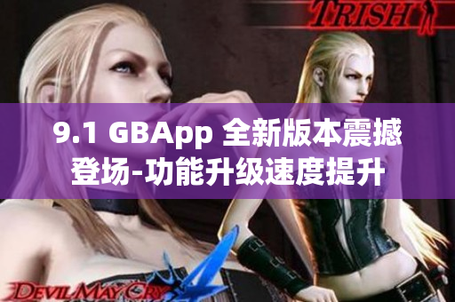 9.1 GBApp 全新版本震撼登場(chǎng)-功能升級(jí)速度提升