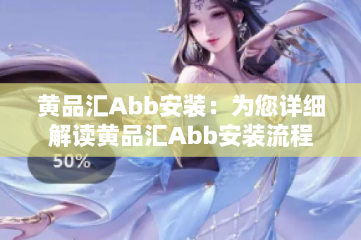 黃品匯Abb安裝：為您詳細(xì)解讀黃品匯Abb安裝流程