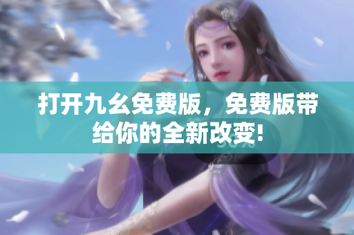打開(kāi)九幺免費(fèi)版，免費(fèi)版帶給你的全新改變!