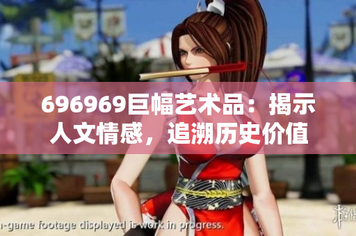 696969巨幅藝術(shù)品：揭示人文情感，追溯歷史價(jià)值