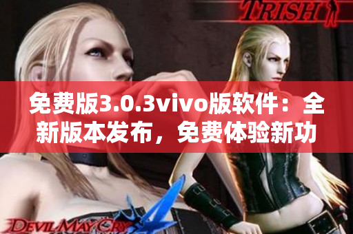 免費版3.0.3vivo版軟件：全新版本發(fā)布，免費體驗新功能
