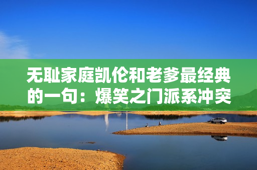 無(wú)恥家庭凱倫和老爹最經(jīng)典的一句：爆笑之門(mén)派系沖突。