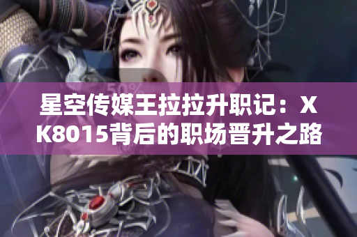 星空傳媒王拉拉升職記：XK8015背后的職場晉升之路