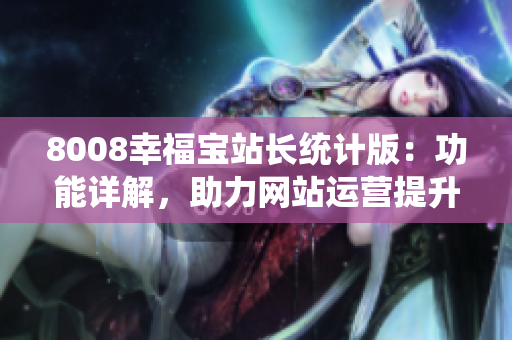 8008幸福寶站長統(tǒng)計版：功能詳解，助力網(wǎng)站運營提升