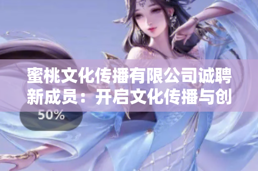蜜桃文化傳播有限公司誠聘新成員：開啟文化傳播與創(chuàng)意領(lǐng)域的職業(yè)之旅!
