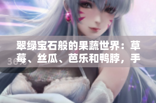 翠綠寶石般的果蔬世界：草莓、絲瓜、芭樂和鴨脖，手鐲點(diǎn)綴著鮮活生機(jī)