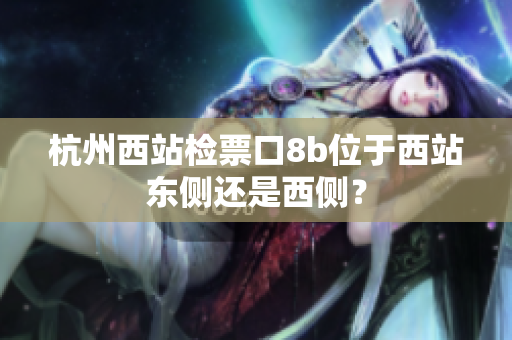 杭州西站檢票口8b位于西站東側(cè)還是西側(cè)？