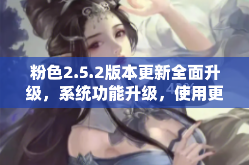 粉色2.5.2版本更新全面升級(jí)，系統(tǒng)功能升級(jí)，使用更流暢