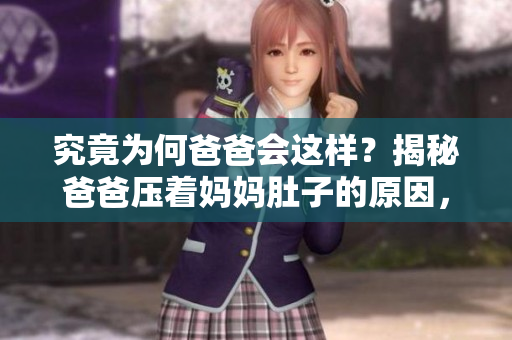 究竟為何爸爸會(huì)這樣？揭秘爸爸壓著媽媽肚子的原因，背后有什么隱情？
