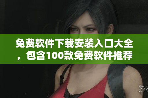 免費軟件下載安裝入口大全，包含100款免費軟件推薦